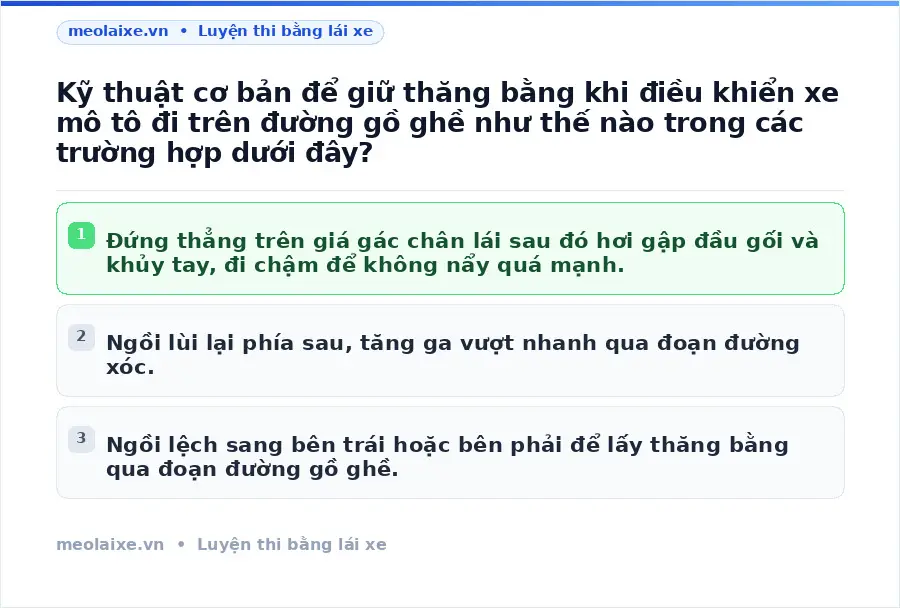 Kỹ thuật cơ bản để giữ thăng bằng khi điều khiển xe mô tô đi trên đường gồ ghề như thế nào trong các trường hợp dưới đây?